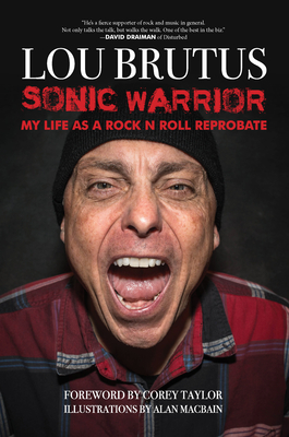 Sonic Warrior: My Life as a Rock N Roll Reprobate: Tales of Sex, Drugs, and Vomiting at Inopportune Moments - Brutus, Lou, and Taylor, Corey (Introduction by)