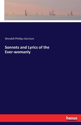 Sonnets and Lyrics of the Ever-womanly - Garrison, Wendell Phillips