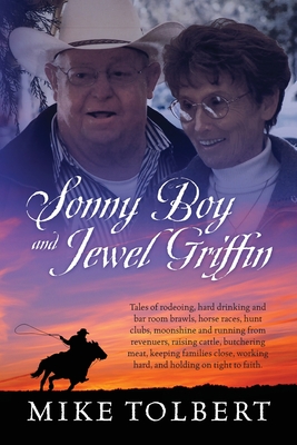 Sonny Boy and Jewel Griffin: Tales of rodeoing, hard drinking and bar room brawls, horse races, hunt clubs, moonshine and running from revenuers, raising cattle, butchering meat, keeping families close, working hard, and holding on tight to faith. - Tolbert, Mike