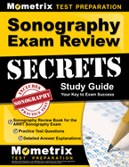 Sonography Exam Review Secrets Study Guide - Sonography Review Book for the Arrt Sonography Exam, Practice Test Questions, Detailed Answer Explanations: [updated for the New 2019 Outline]