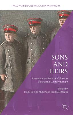 Sons and Heirs: Succession and Political Culture in Nineteenth-Century Europe - Mehrkens, Heidi (Editor), and Mller, Frank Lorenz (Editor)