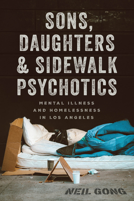 Sons, Daughters, and Sidewalk Psychotics: Mental Illness and Homelessness in Los Angeles - Gong, Neil
