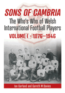 Sons of Cambria: The Who's Who of Welsh International Football Players - Vol 1: 1876-1946