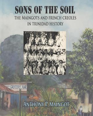 Sons of the Soil: The Maingots and French Creoles in Trinidad History - Maingot, Anthony P