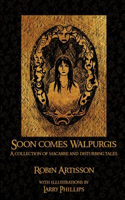 Soon Comes Walpurgis: A Collection of Macabre and Disturbing Tales - Phillips, Larry (Illustrator), and Ahmad, Elizabeth Driskell (Editor), and Artisson, Robin