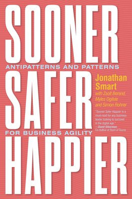 Sooner Safer Happier: Antipatterns and Patterns for Business Agility - Smart, Jonathan, and Berend, Zsolt, and Ogilvie, Myles
