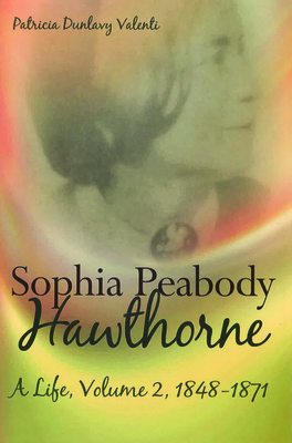 Sophia Peabody Hawthorne: A Life, Volume 2, 1848-1871 Volume 2 - Valenti, Patricia Dunlavy