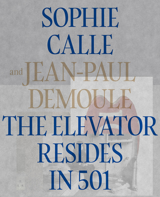 Sophie Calle & Jean-Paul Demoule: The Elevator Resides in 501 - Calle, Sophie, and Demoule, Jean-Paul (Text by)