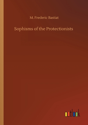 Sophisms of the Protectionists - Bastiat, M Frederic