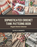 Sophisticated Crochet Tank Patterns Book: Elegant Stitches Collection