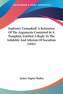 Sophistry Unmasked! A Refutation Of The Arguments Contained In A Pamphlet, Entitled A Reply To The Infidelity And Atheism Of Socialism (1841)