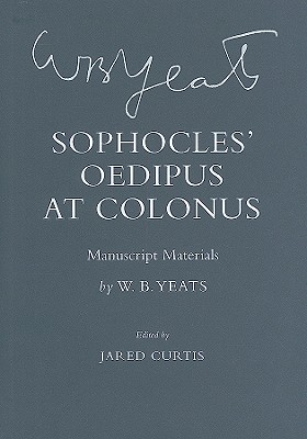 Sophocles' Oedipus at Colonus: Manuscript Materials - Yeats, W B, and Curtis, Jared (Editor)