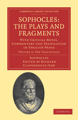 Sophocles: The Plays and Fragments: With Critical Notes, Commentary and Translation in English Prose - Jebb, Richard Claverhouse, Sir (Editor)