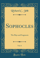Sophocles, Vol. 6: The Plays and Fragments (Classic Reprint)