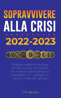 Sopravvivere alla crisi!: 2022-2023 Investimenti: Strategie redditizie e a prova di inflazione per i principianti per investire e fare trading con criptovalute, NFT, obbligazioni, azioni e molto altro ancora - Defi Media House