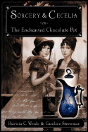 Sorcery and Cecelia or the Enchanted Chocolate Pot: Being the Correspondence of Two Young Ladies of Quality Regarding Various Magical Scandals in London and the Country