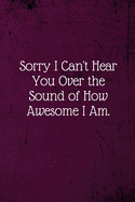 Sorry I Can't Hear You Over the Sound of How Awesome I Am.: Coworker Notebook (Funny Office Journals)- Lined Blank Notebook Journal