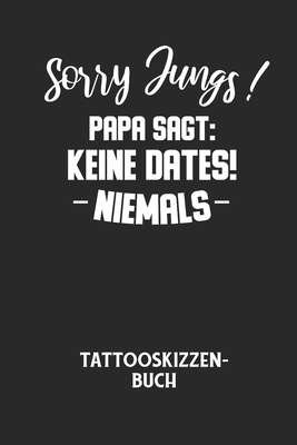 Sorry Jungs! Papa Sagt: KEINE DATES! NIEMALS - Tattooskizzenbuch: Halte ...