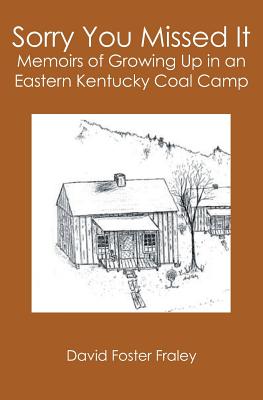 Sorry You Missed It: Memoirs of Growing Up in a Eastern Kentucky Coal Camp - Fraley, David Foster