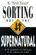 Sorting Out the Supernatural: If It Happens in Church, is It Always of God? - Foster, K Neill, PH.D., and Bailey, Keith M (Foreword by)