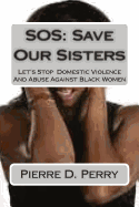 SOS: Save Our Sisters: Let's Stop Domestic Violence And Abuse Against Black Women