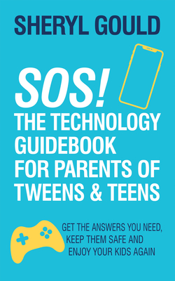 Sos! the Technology Guidebook for Parents of Tweens and Teens: Get the Answers You Need, Keep Them Safe and Enjoy Your Kids Again - Gould, Sheryl