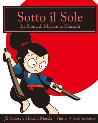 Sotto il Sole: La Storia di Miyamoto Musashi - Maeda, Hisashi (Illustrator), and Papetti, Marco (Translated by), and Moore, Js