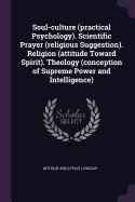 Soul-culture (practical Psychology). Scientific Prayer (religious Suggestion). Religion (attitude Toward Spirit). Theology (conception of Supreme Power and Intelligence)