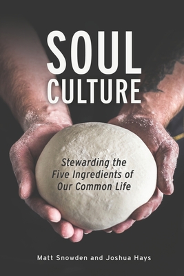 Soul Culture: Stewarding the Five Ingredients of Our Common Life - Hays, Joshua, and Snowden, Matt