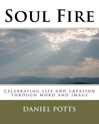 Soul Fire: Celebrating life and creation through word and image - Potts, Daniel C