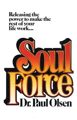 Soul Force: Releasing the Power to Make the Rest of Your Life Work - Olsen, Paul