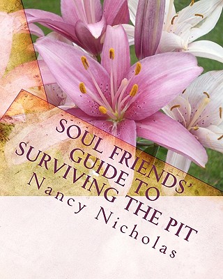 Soul Friends' Guide to Surviving the Pit: A Step-by-Step Handbook for Surviving and Thriving Through Tough Life Changes - Nicholas, Nancy