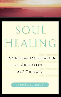 Soul Healing: A Spiritual Orientation in Counseling and Therapy - Becvar, Dorothy S