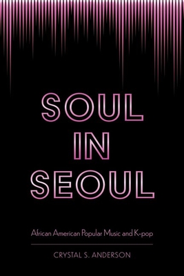 Soul in Seoul: African American Popular Music and K-Pop - Anderson, Crystal S