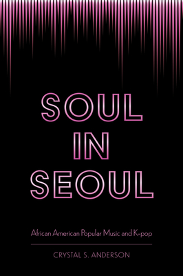 Soul in Seoul: African American Popular Music and K-Pop - Anderson, Crystal S