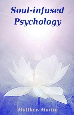 Soul-Infused Psychology: Soul & Personality - Martin, Matthew