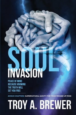 Soul Invasion: Peace of mind because knowing the truth will set you free - Brewer, Troy A