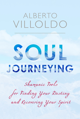 Soul Journeying: Shamanic Tools for Finding Your Destiny and Recovering Your Spirit - Villoldo, Alberto