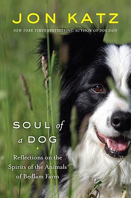 Soul of a Dog: Reflections on the Spirits of the Animals of Bedlam Farm - Katz, Jon