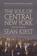Soul of Central New York: Syracuse Stories by Sean Kirst