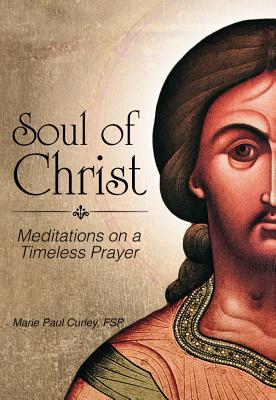 Soul of Christ: Meditations on a Timeless Prayer - Curley, Marie