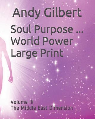 Soul Purpose ... World Power Large Print: Volume III The Middle East Dimension - Gilbert, Andy