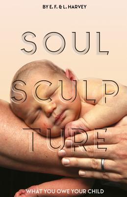 Soul Sculpture: What You Owe Your Child - Harvey, Lillian G (Compiled by), and Harvey, Edwin F (Compiled by)
