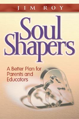 Soul Shapers: A Better Plan for Parents and Educators - Roy, Jim
