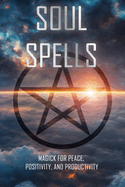 Soul Spells: Incantations for Peace, Positivity, and Productivity