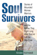 Soul Survivors: Stories of Wounded Women Warriors and the Battles They Fight Long After They've Left the War Zone