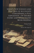 Soule's New Science and Practice of Accounts, Containing a Full Exposition ...of Double Entry and Single Entry Book-Keeping: With the Most Approved