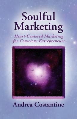 Soulful Marketing: Heart Centered Marketing for Conscious Entrepreneurs - Costantine, Andrea