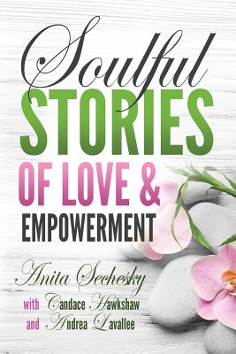 Soulful Stories of Love & Empowerment - Sechesky, Anita, and Hawkshaw, Candace, and Lavallee, Andrea