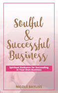 Soulful & Successful Business: Spiritual Guidance for Succeeding in Your Own Business